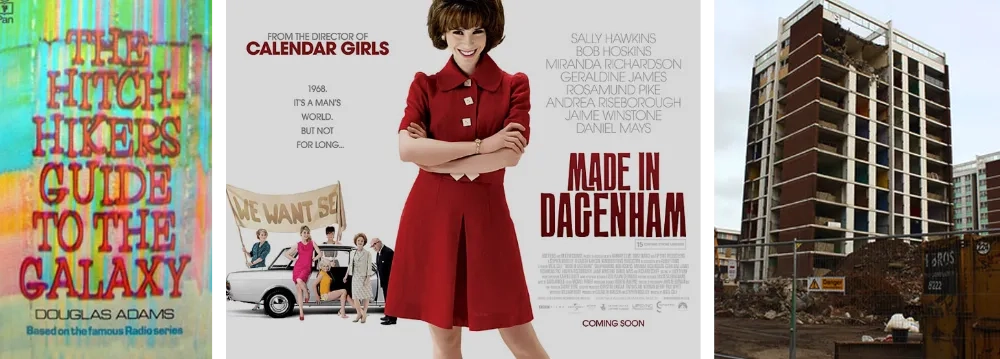 Hitch-Hikers Guide to Galaxy, Made in Dagenham and Mardyke Estate